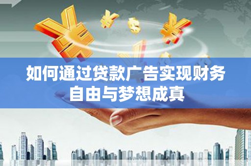 吐鲁番如何通过贷款广告实现财务自由与梦想成真