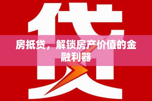 吐鲁番房抵贷，解锁房产价值的金融利器