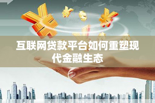 吐鲁番互联网贷款平台如何重塑现代金融生态