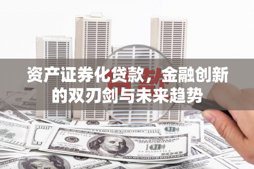 吐鲁番资产证券化贷款，金融创新的双刃剑与未来趋势