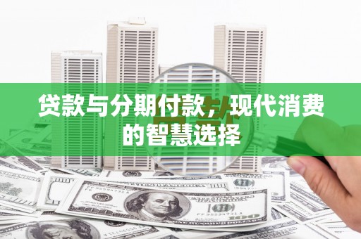 吐鲁番贷款与分期付款，现代消费的智慧选择