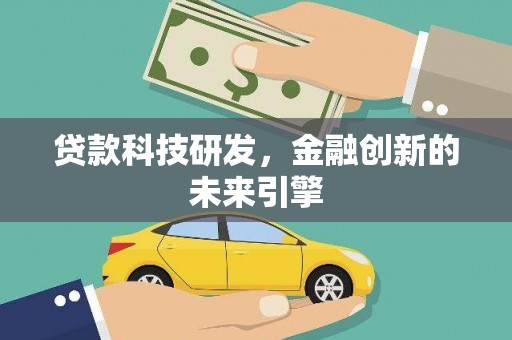 吐鲁番贷款科技研发，金融创新的未来引擎