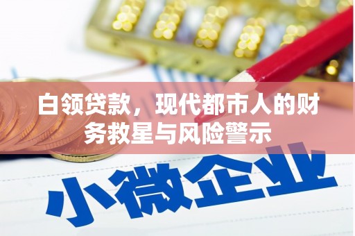吐鲁番白领贷款，现代都市人的财务救星与风险警示