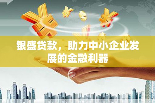 吐鲁番银盛贷款，助力中小企业发展的金融利器