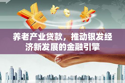 吐鲁番养老产业贷款，推动银发经济新发展的金融引擎