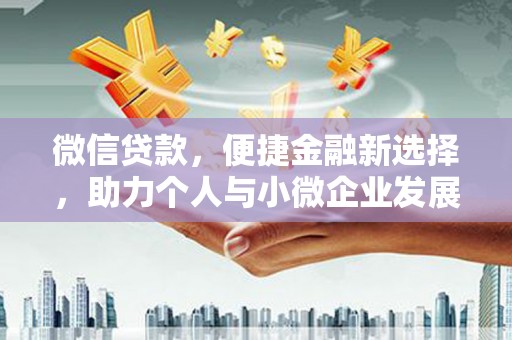 吐鲁番微信贷款，便捷金融新选择，助力个人与小微企业发展
