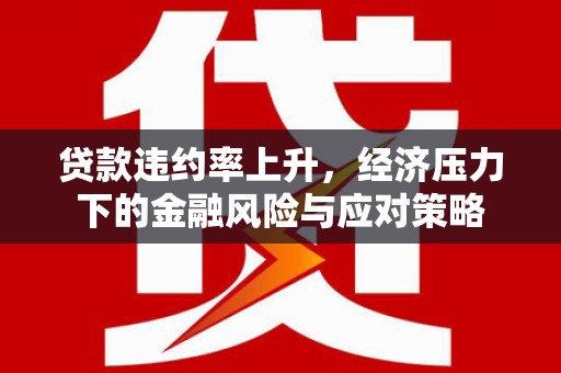 吐鲁番贷款违约率上升，经济压力下的金融风险与应对策略