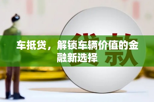 吐鲁番车抵贷，解锁车辆价值的金融新选择
