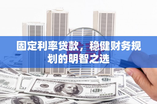 吐鲁番固定利率贷款，稳健财务规划的明智之选