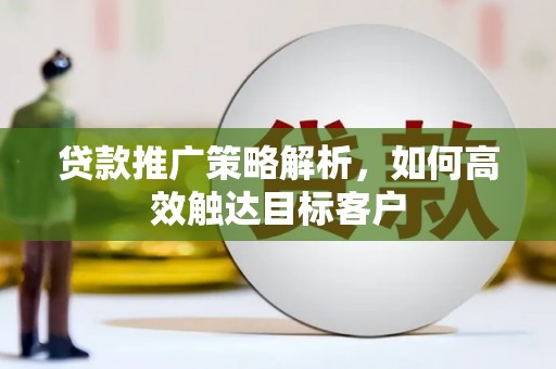 吐鲁番贷款推广策略解析，如何高效触达目标客户