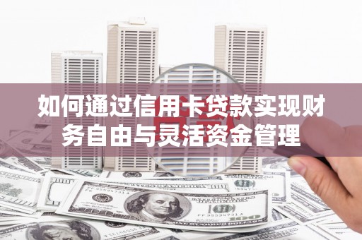 吐鲁番如何通过信用卡贷款实现财务自由与灵活资金管理