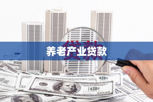 吐鲁番养老产业贷款