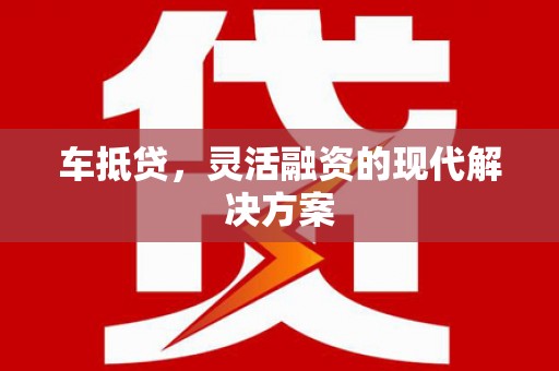 吐鲁番车抵贷，灵活融资的现代解决方案