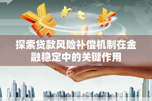 吐鲁番探索贷款风险补偿机制在金融稳定中的关键作用
