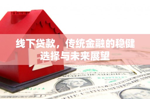 吐鲁番线下贷款，传统金融的稳健选择与未来展望