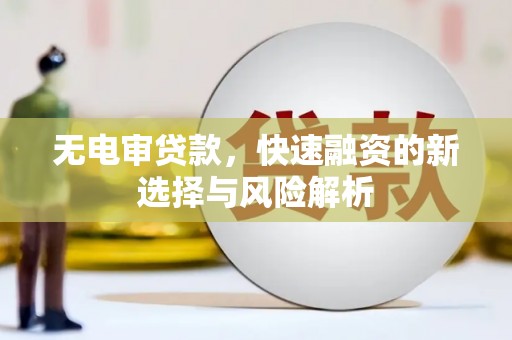 吐鲁番无电审贷款，快速融资的新选择与风险解析