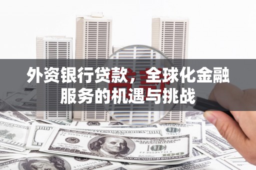 吐鲁番外资银行贷款，全球化金融服务的机遇与挑战