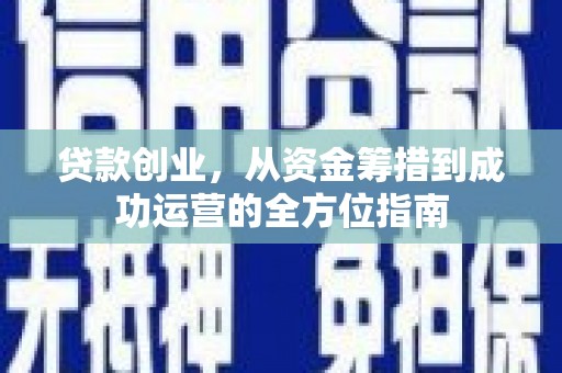 吐鲁番贷款创业，从资金筹措到成功运营的全方位指南