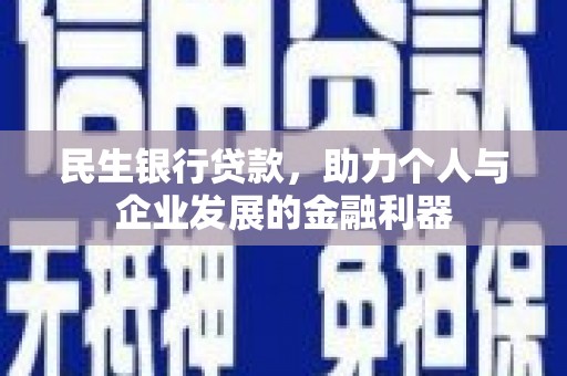 吐鲁番民生银行贷款，助力个人与企业发展的金融利器