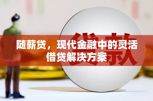 吐鲁番随薪贷，现代金融中的灵活借贷解决方案
