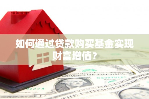 吐鲁番如何通过贷款购买基金实现财富增值？