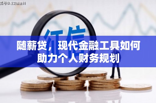 吐鲁番随薪贷，现代金融工具如何助力个人财务规划