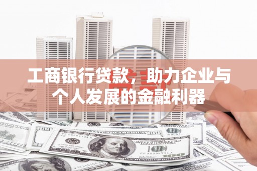 吐鲁番工商银行贷款，助力企业与个人发展的金融利器
