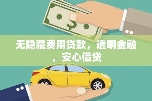 吐鲁番无隐藏费用贷款，透明金融，安心借贷