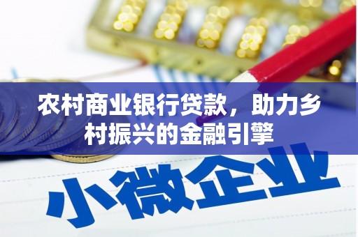 吐鲁番农村商业银行贷款，助力乡村振兴的金融引擎