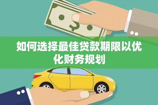 吐鲁番如何选择最佳贷款期限以优化财务规划