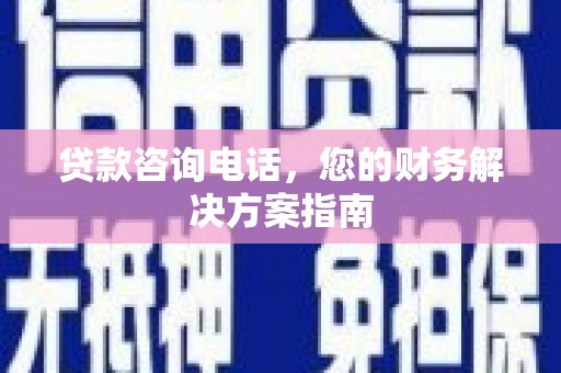 吐鲁番贷款咨询电话，您的财务解决方案指南