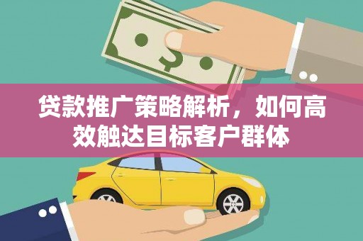 吐鲁番贷款推广策略解析，如何高效触达目标客户群体