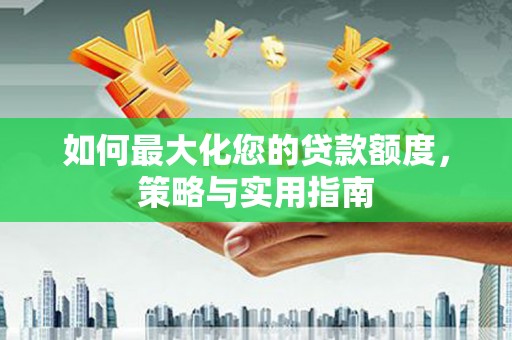 吐鲁番如何最大化您的贷款额度，策略与实用指南