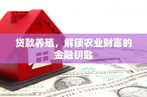 吐鲁番贷款养殖，解锁农业财富的金融钥匙