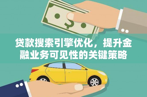吐鲁番贷款搜索引擎优化，提升金融业务可见性的关键策略