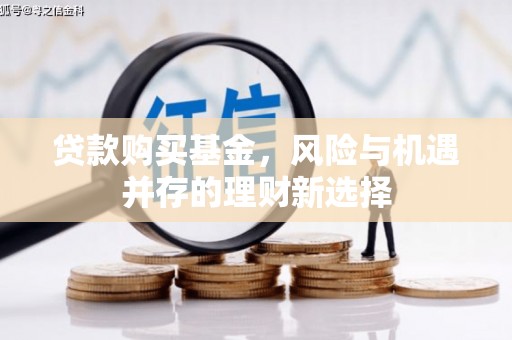 吐鲁番贷款购买基金，风险与机遇并存的理财新选择