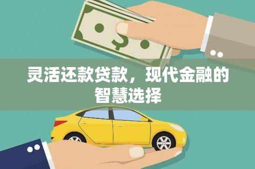 吐鲁番灵活还款贷款，现代金融的智慧选择