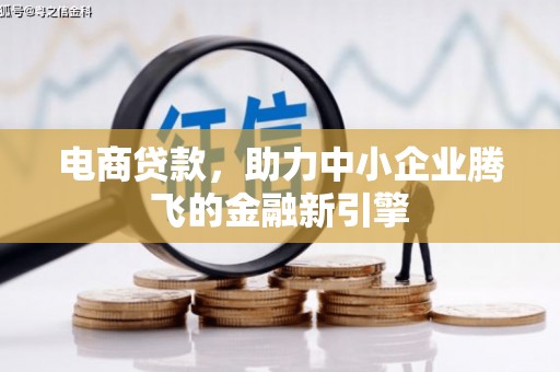 吐鲁番电商贷款，助力中小企业腾飞的金融新引擎