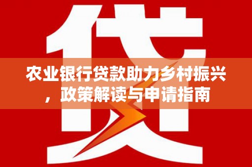 吐鲁番农业银行贷款助力乡村振兴，政策解读与申请指南