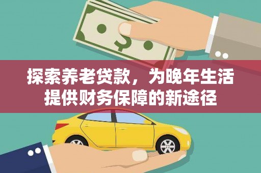 吐鲁番探索养老贷款，为晚年生活提供财务保障的新途径