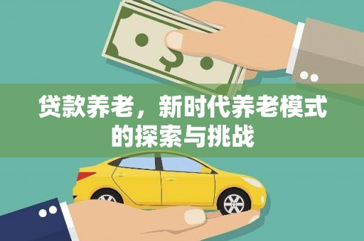 吐鲁番贷款养老，新时代养老模式的探索与挑战