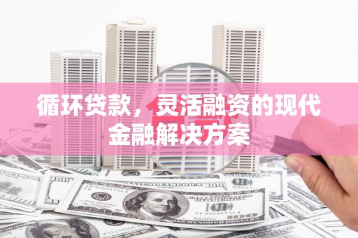 吐鲁番循环贷款，灵活融资的现代金融解决方案