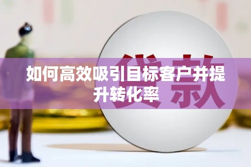 吐鲁番如何高效吸引目标客户并提升转化率