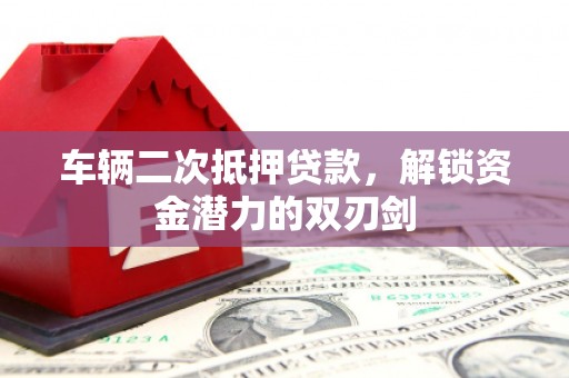 吐鲁番车辆二次抵押贷款，解锁资金潜力的双刃剑