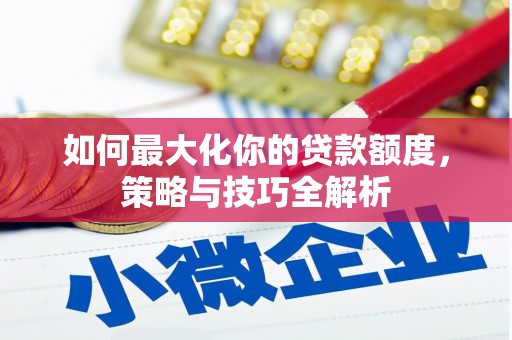 吐鲁番如何最大化你的贷款额度，策略与技巧全解析