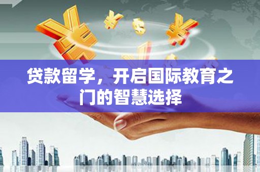 吐鲁番贷款留学，开启国际教育之门的智慧选择