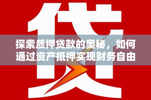 吐鲁番探索质押贷款的奥秘，如何通过资产抵押实现财务自由