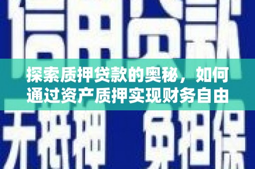 吐鲁番探索质押贷款的奥秘，如何通过资产质押实现财务自由