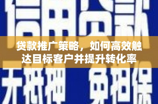 吐鲁番贷款推广策略，如何高效触达目标客户并提升转化率
