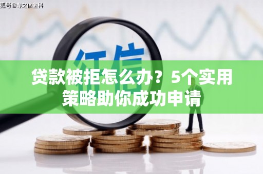 吐鲁番贷款被拒怎么办？5个实用策略助你成功申请